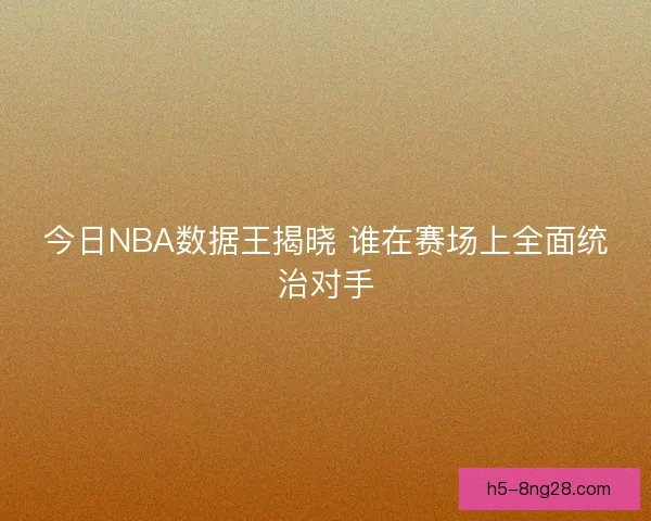 今日NBA数据王揭晓 谁在赛场上全面统治对手